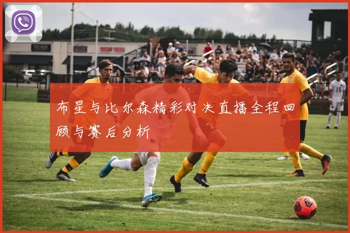 布星与比尔森精彩对决直播全程回顾与赛后分析