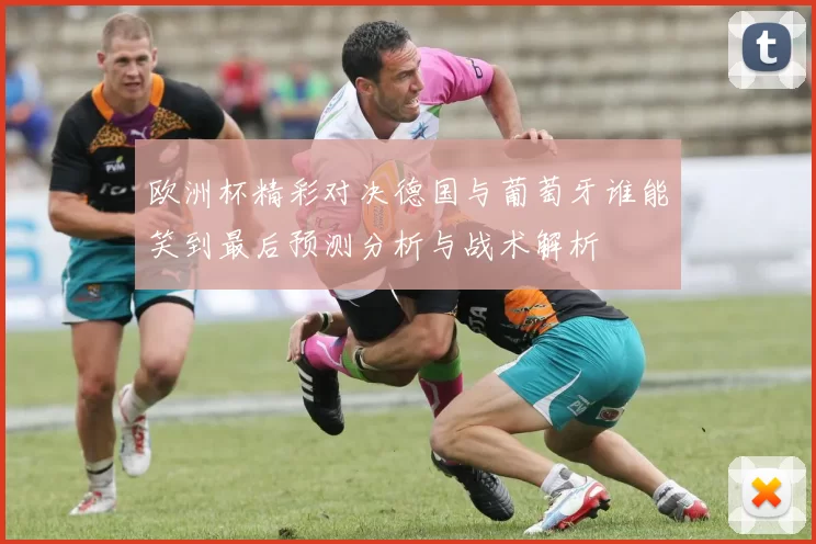 欧洲杯精彩对决德国与葡萄牙谁能笑到最后预测分析与战术解析