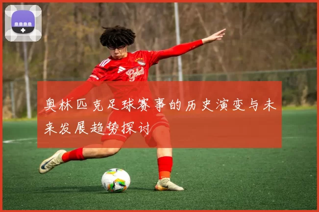 奥林匹克足球赛事的历史演变与未来发展趋势探讨